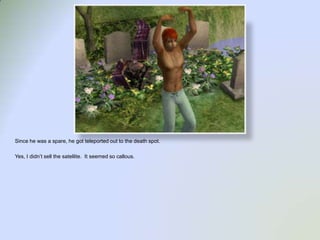 Since he was a spare, he got teleported out to the death spot.  Yes, I didn’t sell the satellite.  It seemed so callous.  