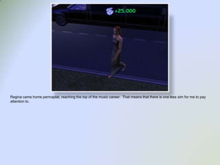 Regina came home permaplat, reaching the top of the music career.  That means that there is one less sim for me to pay attention to.  