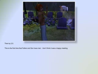 Then by 2.0.    This is the first time that Father and Son have met.  I don’t think it was a happy meeting. 