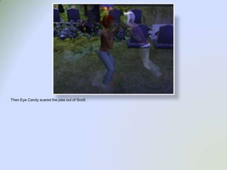 Then Eye Candy scared the piss out of Scott. 