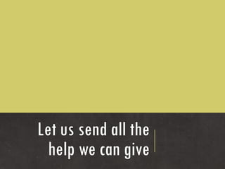 Let us send all the
  help we can give
 