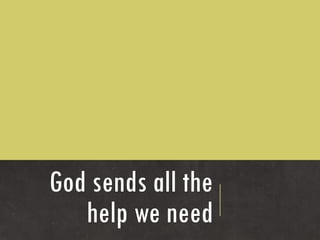 God sends all the
   help we need
 