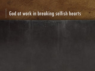 God at work in breaking selfish hearts
 