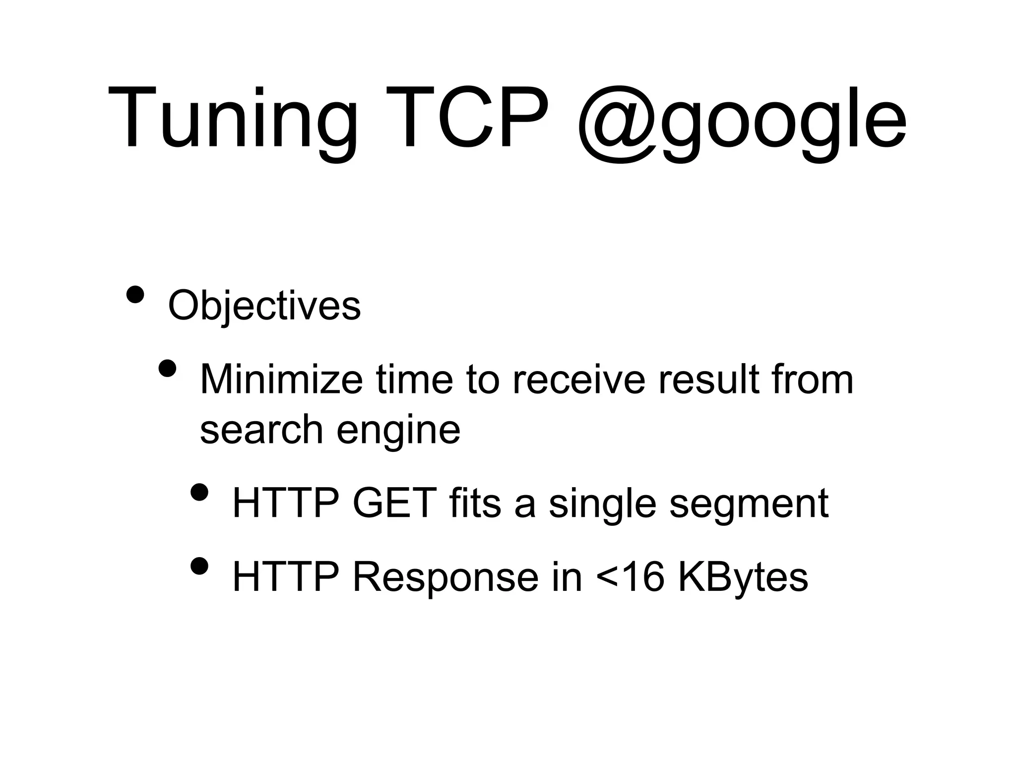 Tuning TCP @google
• Objectives
• Minimize time to receive result from
search engine
• HTTP GET fits a single segment
• HTTP Response in <16 KBytes
 