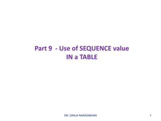 1DR. GIRIJA NARASIMHAN
Part 9 - Use of SEQUENCE value
IN a TABLE
 