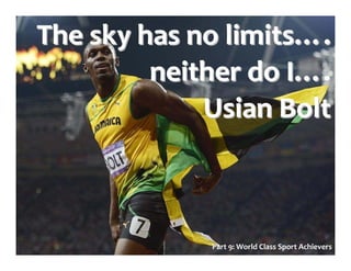 The sky has no limitsThe sky has no limits……..
neither do Ineither do I……..
UsianUsian BoltBolt
Part 9: World Class Sport Achievers
 