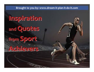 Brought to you by: www.dream-it-plan-it-do-it.com
InspirationInspiration
andand QuotesQuotes
fromfrom SportSport
AchieversAchievers
 