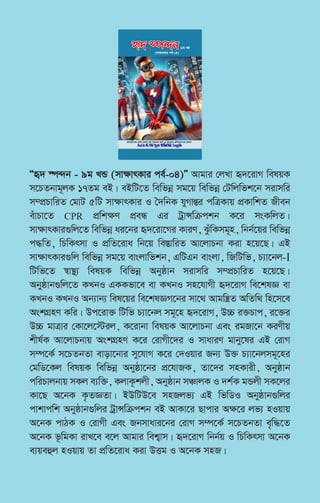 Òü` ¯ú›`b - 9g LÛ (mv¶vrKvi ce©-04)Ó Avgvi †jLv ü`‡ivM welqK
m‡PZbvg~jK 17Zg eB| eBwU‡Z wewfbœ mg‡q wewfbœ †Uwjwfk‡b mivmwi
m¤cÖPvwiZ †gvU 5wU mv¶vrKvi I ˆ`wbK hyMvšÍi cwÎKvq cÖKvwkZ Rxeb
euvPv‡Z CPR cÖwkÿY cÖeÜ Gi UªvÝwµckb K‡i msKwjZ|
mv¶vrKvi¸wj‡Z wewfbœ ai‡bi ü`‡iv‡Mi KviY, SzuwKmg~n, wbb©‡qi wewfbœ
c×wZ, wPwKrmv I cÖwZ‡iva wb‡q we¯ÍvwiZ Av‡jvPbv Kiv n‡q‡Q| GB
mv¶vrKvi¸wj wewfbœ mg‡q evsjvwfkb, GwUGb evsjv, wRwUwf, P¨v‡bj-I
wUwf‡Z ¯^v¯’¨ welqK wewfbœ Abyôvb mivmwi m¤cÖPvwiZ n‡q‡Q|
Abyôvb¸wj‡Z KLbI GKKfv‡e ev KLbI mn‡hvMx ü`‡ivM we‡klÁ ev
KLbI KLbI Ab¨vb¨ wel‡qi we‡klÁM‡bi mv‡_ Avgwš¿Z AwZw_ wn‡m‡e
AskMÖnY Kwi| Dc‡iv³ wUwf P¨v‡bj mg~‡n ü`‡ivM, D”P i³Pvc, i‡³i
D”P gvÎvi †Kv‡j‡÷ij, K‡ivbv welqK Av‡jvPbv Ges igRv‡b KiYxq
kxl©K Av‡jvPbvq AskMÖnY K‡i †ivMx‡`i I mvaviY gvby‡li GB †ivM
m¤ú‡K© m‡PZbZv evov‡bvi my‡hvM K‡i †`Iqvi Rb¨ D³ P¨v‡bjmg~‡ni
†gwW‡Kj welqK wewfbœ Abyôv‡bi cÖ‡hvRK, Zv‡`i mnKvix, Abyôvb
cwiPvjbvq mKj e¨w³, KjvK‚kjx, Abyôvb mÂvjK I `k©K gÛjx mK‡ji
Kv‡Q A‡bK K…ZÁZv| BDwUD‡e mnRjf¨ GB wfwWI Abyôvb¸wji
cvkvcwk Abyôvb¸wji UªvÝwµckb eB AvKv‡i Qvcvi A¶‡i jf¨ nIqvq
A‡bK cvVK I †ivMx Ges Rbmvavi‡bi †ivM m¤ú‡K© m‡PZbZv e„w×‡Z
A‡bK f‚wgKv ivL‡e e‡j Avgvi wek¦vm| ü`‡ivM wbb©q I wPwKrmv A‡bK
e¨qeûj nIqvq Zv cÖwZ‡iva Kiv DËg I A‡bK mnR|
ü` ¯ú›`b9g LÛ
iKgvwi.Kg †e÷ †mjvi eB Ôü`‡qi K_vÕ I Ôü`‡ivM cÖwZ‡ivaÕGi †jLK
Aa¨vcK Wv. †gvt †ZŠwdKzi ingvb
(mv¶vrKvi ce©-04)
 