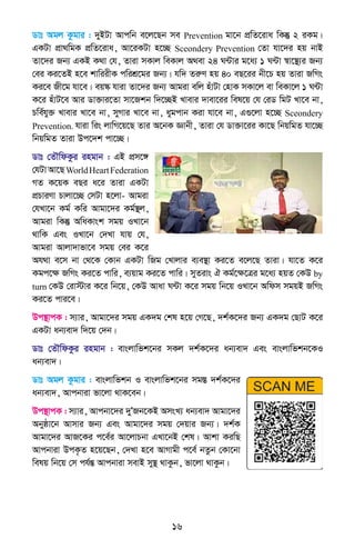16
Wvt Agj Kzgvi : `yBUv Avcwb e‡j‡Qb me Prevention gv‡b cÖwZ‡iva wKš‘ 2 iKg|
GKUv cÖv_wgK cÖwZ‡iva, Av‡iKUv n‡”Q Sceondery Prevention †Zv hv‡`i nq bvB
Zv‡`i Rb¨ GKB K_v †h, Zviv mKvj weKvj A_ev 24 N›Uvi g‡a¨ 1 N›Uv ¯^v‡¯’¨i Rb¨
†ei Ki‡ZB n‡e kvwiixK cwikÖ‡gi Rb¨| hw` ZiæY nq 40 eQ‡ii bx‡P nq Zviv RwMs
Ki‡e Rx‡g hv‡e| eq¯‹ hviv Zv‡`i Rb¨ Avgiv ewj nuvUv †nvK mKv‡j ev weKv‡j 1 N›Uv
K‡i nuvU‡e Avi Wv³vi‡Zv mv‡Rkb w`‡”QB Lvevi `vev‡ii wel‡q †h †iW wgU Lv‡e bv,
Pwe©hy³ Lvevi Lv‡e bv, myMvi Lv‡e bv, aygcvb Kiv hv‡e bv, G¸‡jv n‡”Q Sceondery
Prevention. hviv wis jvwM‡q‡Q Zvi A‡bK Ávbx, Zviv †h Wv³v‡ii Kv‡Q wbqwgZ hv‡”Q
wbqwgZ Zviv Dc‡`k cv‡”Q|
Wvt †ZŠwdKzi ingvb : GB cÖm‡½
†hUvAv‡QWorldHeartFederation
MZ K‡qK eQi a‡i Zviv GKUv
cÖPviYv Pvjv‡”Q †mUv n‡jv- Avgiv
†hLv‡b Kg© Kwi Avgv‡`i Kg©¯’j,
Avgiv wKš‘ AwaKvsk mgq ILv‡b
_vwK Ges ILv‡b †`Lv hvq †h,
Avgiv Avjv`vfv‡e mgq †ei K‡i
Ah_v e‡m bv †_‡K †Kvb GKUv wRg †Lvjvi e¨e¯’v Ki‡Z e‡j‡Q Zviv| hv‡Z K‡i
Kgc‡ÿ RwMs Ki‡Z cvwi, e¨qvg Ki‡Z cvwi| myZivs H Kg©‡ÿ‡Îi g‡a¨ nqZ †KD by
turn †KD †iv÷vi K‡i wb‡q, †KD Avav N›Uv K‡i mgq wb‡q ILv‡b Awdm mgqB RwMs
Ki‡Z cvi‡e|
Dc¯’vcK : m¨vi, Avgv‡`i mgq GK`g †kl n‡q †M‡Q, `k©K‡`i Rb¨ GK`g †QvU K‡i
GKUv ab¨ev` w`‡q †`b|
Wvt †ZŠwdKzi ingvb : evsjvwfk‡bi mKj `k©K‡`i ab¨ev` Ges evsjvwfkb‡KI
ab¨ev`|
Wvt Agj Kzgvi : evsjvwfkb I evsjvwfk‡bi mg¯Í `k©K‡`i
ab¨ev`, Avcbviv fv‡jv _vK‡eb|
Dc¯’vcK : m¨vi, Avcbv‡`i `yÕRb‡KB AmsL¨ ab¨ev` Avgv‡`i
Abyôv‡b Avmvi Rb¨ Ges Avgv‡`i mgq †`qvi Rb¨| `k©K
Avgv‡`i AvR‡Ki c‡e©i Av‡jvPbv GLv‡bB †kl| Avkv KiwQ
Avcbviv DcK…Z n‡q‡Qb, †`Lv n‡e AvMvgx c‡e© bZzb †Kv‡bv
welq wb‡q †m ch©šÍ Avcbviv mevB my¯’ _vKzb, fv‡jv _vKzb|
 