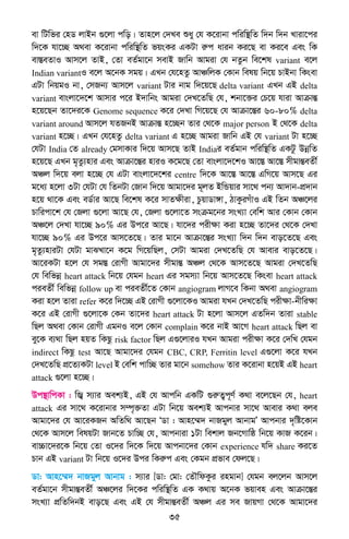 35
ev wUwfi †nW jvBb ¸‡jv cwo| Zvn‡j †`Le ïay †h K‡ivbv cwiw¯’wZ w`b w`b Lviv‡ci
w`‡K hv‡”Q A_ev K‡ivbv cwiw¯’wZ fqsKi GKUv iæc avib Ki‡Q ev Ki‡e Ges wK
ev¯ÍeZvI Avm‡j ZvB, †Zv eZ©gv‡b mevB Rvwb Avgiv †h bZzb we‡kl variant e‡j
Indian variantI e‡j A‡bK mgq| GLb †h‡nZz AvÂwjK †Kvb welq wb‡q PvBbv wKsev
GUv wbqgI bv, †mRb¨ Avm‡j variant Uvi bvg w`‡q‡Q delta variant GLb GB delta
variant evsjv‡`‡k Avmvi c‡i B`vwbs Avgiv †`L‡ZwQ †h, kbv‡³i †P‡q hviv AvµvšÍ
n‡q‡Qb Zv‡`i‡K Genome sequence K‡i †`Lv wM‡q‡Q †h Avµv‡šÍi 60-80% delta
variant around Avm‡j hZRbB AvµvšÍ n‡”Qb Zvi †_‡K major person B †_‡K delta
variant n‡”Q| GLb †h‡nZz delta variant G n‡”Q Avgiv Rvwb GB †h variant Uv n‡”Q
†hUv India †Z already †gmvKvi w`‡q Avm‡Q ZvB Indiai eZ©gvb cwiw¯’wZ GKUz DbœwZ
n‡q‡Q GLb g„Zz¨nvi Ges Avµv‡šÍi nviI K‡g‡Q †Zv evsjv‡`‡kI Av‡¯Í Av‡¯Í mxgvšÍeZx©
AÂj w`‡q ejv n‡”Q †h GUv evsjv‡`‡ki centre w`‡K Av‡¯Í Av‡¯Í GwM‡q Avm‡Q Gi
g‡a¨ n‡jv 3Uv †hUv †h wZbUv †Rvb w`‡q Avgv‡`i g~jZ BwÛqvi mv‡_ cb¨ Av`vb-cÖ`vb
n‡q _v‡K Ges eW©vi Av‡Q we‡kl K‡i mvZÿxiv, PzqvWv½v, VvKziMuvI GB wZb AÂ‡ji
Pvwicv‡k †h †Rjv ¸‡jv Av‡Q †h, †Rjv ¸‡jv‡Z msµg‡bi msL¨v †ewk Avi †Kvb †Kvb
AÂ‡j †`Lv hv‡”Q 90% Gi Dc‡i Av‡Q| hv‡`i cixÿv Kiv n‡”Q Zv‡`i †_‡K †`Lv
hv‡”Q 90% Gi Dc‡i Avm‡Z‡Q| Zvi gv‡b Avµv‡šÍi msL¨v w`b w`b evo‡Z‡Q Ges
g„Zz¨nviUv †hUv gvSLv‡b K‡g wM‡qwQj, †mUv Avgiv †`L‡ZwQ †h Avevi evo‡Z‡Q|
Av‡iKUv n‡j †h mg¯Í †ivMx Avgv‡`i mxgvšÍ AÂj †_‡K Avm‡Z‡Q Avgiv †`L‡ZwQ
†h wewfbœ heart attack wb‡q †hgb heart Gi mgm¨v wb‡q Avm‡Z‡Q wKsev heart attack
cieZx© wewfbœ follow up ev cieZx©‡Z †Kvb angiogram jvM‡e wKbv A_ev angiogram
Kiv n‡j Zviv refer K‡i w`‡”Q GB †ivMx ¸‡jv‡KI Avgiv hLb †`L‡ZwQ cixÿv-bxwiÿv
K‡i GB †ivMx ¸‡jv‡K †Kb Zv‡`i heart attack Uv n‡jv Avm‡j GZw`b Zviv stable
wQj A_ev †Kvb †ivMx GgbI e‡j †Kvb complain K‡i bvB Av‡M heart attack wQj ev
ey‡K e¨_v wQj nqZ wKQz risk factor wQj G¸‡jviI hLb Avgiv cixÿv K‡i †`wL †hgb
indirect wKQz test Av‡Q Avgv‡`i †hgb CBC, CRP, Ferritin level G¸‡jv K‡i hLb
†`L‡ZwQ cÖ‡Z¨KUv level B †ewk cvw”Q Zvi gv‡b somehow Zvi K‡ivbv n‡qB GB heart
attack ¸‡jv n‡”Q|
Dc¯’vwcKv : wR¦ m¨vi Aek¨B, GB †h Avcwb GKwU ¸iæZ¡c~Y© K_v e‡j‡Qb †h, heart
attack Gi mv‡_ K‡ivbvi m¤ú„³Zv GUv wb‡q Aek¨B Avcbvi mv‡_ Avevi K_v eje
Avgv‡`i †h Av‡iKRb AwZw_ Av‡Qb ÔWv : Avn‡¤§` bvRgyj AvbvgÕ Avcbvi `„wó‡Kvb
†_‡K Avm‡j welqUv Rvb‡Z Pvw”Q †h, Avcbviv 1Uv wekvj Rb‡Mvwô wb‡q KvR K‡ib|
ev”Pv‡`i‡K wb‡q †Zv I‡`i w`‡K w`‡q Avcbv‡`i †Kvb experience hw` share Ki‡Z
Pvb GB variant Uv wb‡q I‡`i Dci wKiæc Ges †Kgb cÖfve †dj‡Q|
Wv: Avn‡¤§` bvRgyj Avbvg : m¨vi [Wv: †gv: †ZŠwdKzi ingvb] †hgb ej‡jb Avm‡j
eZ©gv‡b mxgvšÍeZx© AÂ‡ji w`‡Ki cwiw¯’wZ GK K_vq A‡bK fqven Ges Avµv‡šÍi
msL¨v cÖwZw`bB evo‡Q Ges GB †h mxgvšÍeZx© AÂj Gi me RvqMv †_‡K Avgv‡`i
 