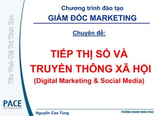 Chương trình đào tạo
     GIÁM ĐỐC MARKETING
                  Chuyên đề:


   TIẾP THỊ SỐ VÀ
TRUYỀN THÔNG XÃ HỘI
(Digital Marketing & Social Media)



Nguyễn Cao Tùng
 