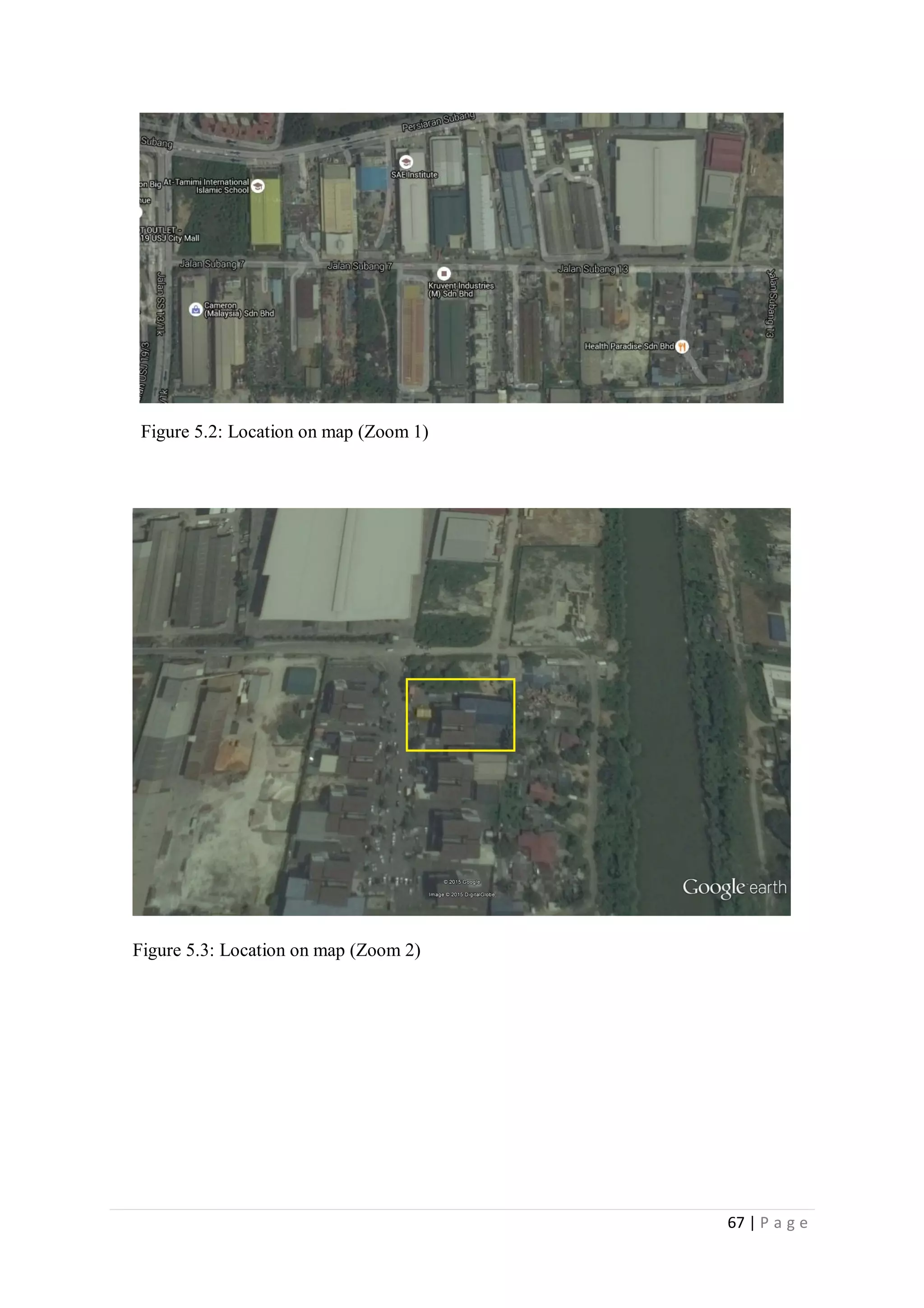 67 | P a g e
Figure 5.2: Location on map (Zoom 1)
Figure 5.3: Location on map (Zoom 2)
 