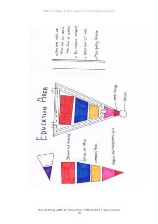 ENBE | Final Project | Part A – Report | The Future City Representation
Chua Jia Cheng | 0315160 | Group d/w/n | FNBE April 2013 | Taylor’s University
13
 