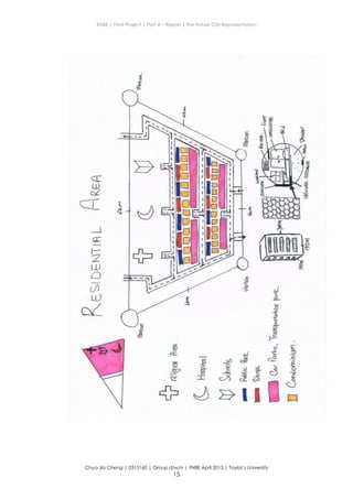 ENBE | Final Project | Part A – Report | The Future City Representation
Chua Jia Cheng | 0315160 | Group d/w/n | FNBE April 2013 | Taylor’s University
15
 
