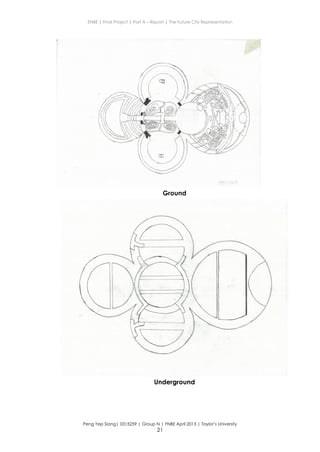 ENBE | Final Project | Part A – Report | The Future City Representation
Peng Yep Siang| 0315259 | Group N | FNBE April 2013 | Taylor’s University
21
Ground
Underground
 