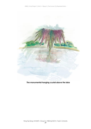 ENBE | Final Project | Part A – Report | The Future City Representation
Peng Yep Siang| 0315259 | Group N | FNBE April 2013 | Taylor’s University
29
The monumental hanging crystal above the lake
 