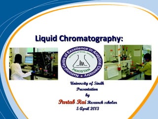 Liquid Chromatography:



          University of Sindh
             Presentation
                   by
     Partab Rai Research scholar
             5 April 2013
 