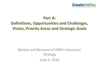 Renewal of Halifax Regional Municipality’s  Economic Strategy   Consultation Presentation Definitions, Opportunities and Challenges, Vision, Priority Areas and Strategic GoalsJune, 2010 