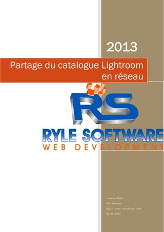 2013
Partage du catalogue Lightroom
                     en réseau




                     Lemaitre Rudy
                     Ryle Software
                     http://www.rylesoftware.com
                     01/01/2013
 
