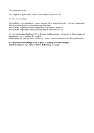 Et on passe au suivant.

Puis on passe au genre d'item suivant (force ou intel) et ainsi de suite.

On finis avec les armes.

Si vous hésitez entre deux items : essayer les pour voir in game si votre dps / votre survie augmente.
Si vous continue à hésitez : demandez conseil en vocal.
Si vous n'êtes toujours pas sur et que personne n'en à besoin : prenez le
Si vous n'êtes toujours pas sur et que quelqu'un à en besoin : laissez lui.

On peut compter peut être jusqu'à 1H je dirais au grand maximum ! (surtout sur la fin ou les gain ne
saute pas au yeux et implique des essaies)...
Mais le gains, lui , correspond au farming de 7 joueurs ayant au minimum 4H-5H de jeu quotidien.

1-2h de perte (entre le temps perdu in game et le temsp perdu en échange)
pour le meilleur de plus d'une 50 heures de farming, en somme.
 