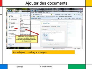 Ajouter des documents ADDNB web2.0 Autre façon … « drag and drop » 14/11/09 