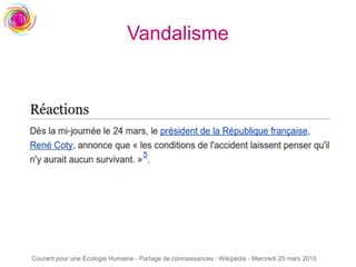 Courant pour une Écologie Humaine - Partage de connaissances : Wikipédia - Mercredi 25 mars 2015
Vandalisme
 