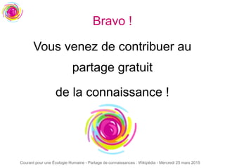 Courant pour une Écologie Humaine - Partage de connaissances : Wikipédia - Mercredi 25 mars 2015
Bravo !
Vous venez de contribuer au
partage gratuit
de la connaissance !
 