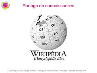 Courant pour une Écologie Humaine - Partage de connaissances : Wikipédia - Mercredi 25 mars 2015
Partage de connaissances
 