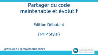 Partager du code
maintenable et évolutif
Édition Débutant
{ PHP Style }
@wixiweb / @maximemdotnet
 