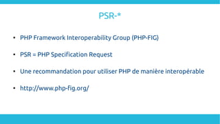 PSR-*

PHP Framework Interoperability Group (PHP-FIG)

PSR = PHP Specification Request

Une recommandation pour utiliser PHP de manière interopérable

http://www.php-fig.org/
 