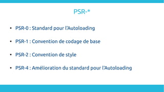 PSR-*

PSR-0 : Standard pour l'Autoloading

PSR-1 : Convention de codage de base

PSR-2 : Convention de style

PSR-4 : Amélioration du standard pour l'Autoloading
 