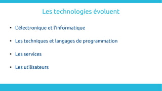 Les technologies évoluent

L'électronique et l'informatique

Les techniques et langages de programmation

Les services

Les utilisateurs
 