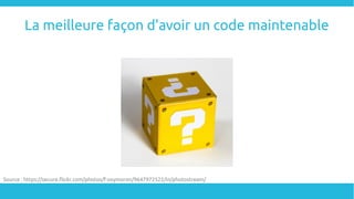 La meilleure façon d'avoir un code maintenable
Source : https://secure.flickr.com/photos/f-oxymoron/9647972522/in/photostream/
 