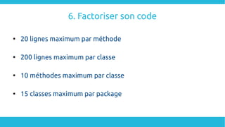 6. Factoriser son code

20 lignes maximum par méthode

200 lignes maximum par classe

10 méthodes maximum par classe

15 classes maximum par package
 