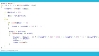 $temp = array();
for ($i = 0; $i < strlen($title); $i++)
{
$ordinal = ord($title[$i]);
if ($ordinal < 128)
{
$x[] = "|".$ordinal;
}
else
{
if (count($temp) == 0)
{
$count = ($ordinal < 224) ? 2 : 3;
}
$temp[] = $ordinal;
if (count($temp) == $count)
{
$number = ($count == 3) ? (($temp['0'] % 16) * 4096) + (($temp['1'] % 64) * 64) + ($temp['2'] %
$x[] = "|".$number;
$count = 1;
$temp = array();
}
}
}
Source : CodeIgniter 2.2.0
 