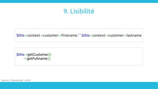 9. Lisibilité
$this->context->customer->firstname.' '.$this->context->customer->lastname
$this->getCustomer()
->getFullnam...