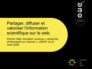 Partager, diffuser et
valoriser l'information
scientifique sur le web
Perrine Helly, formation continue « recherche
d'information sur Internet », URAFF, le 23
mars 2009
 