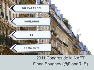 2011 Congrès de la NAFT
Fiona Boughey (@FionaR_B)
 
