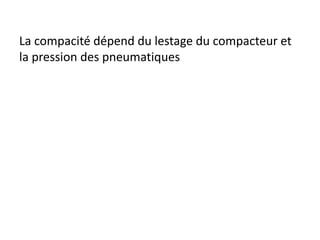 La compacité dépend du lestage du compacteur et
la pression des pneumatiques
 
