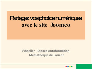 Partagez vos photos numériques   avec le site  Joomeo L’@telier - Espace Autoformation  Médiathèque de Lorient 