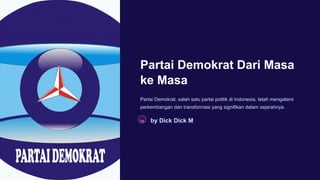 Partai Demokrat Dari Masa
ke Masa
Partai Demokrat, salah satu partai politik di Indonesia, telah mengalami
perkembangan dan transformasi yang signifikan dalam sejarahnya.
TA by Dick Dick M
 