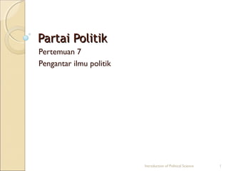 PPaarrttaaii PPoolliittiikk 
Pertemuan 7 
Pengantar ilmu politik 
Introduction of Political Science 1 
 