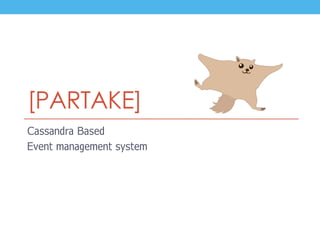 [PARTAKE]
Cassandra Based
Event management system
 