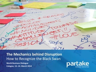 The Mechanics behind Disruption
How to Recognize the Black Swan
World Business Dialogue
Cologne, 13.-14. March 2014
 