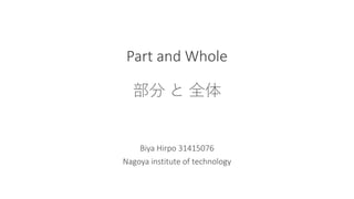 Part and Whole
部分 と 全体
Biya Hirpo 31415076
Nagoya institute of technology
 