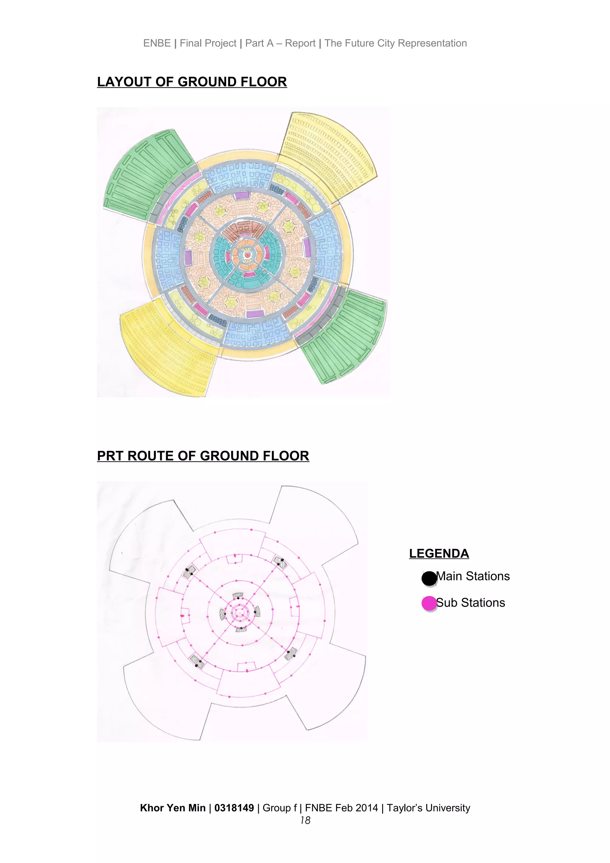 ENBE | Final Project | Part A – Report | The Future City Representation
LAYOUT OF GROUND FLOOR
PRT ROUTE OF GROUND FLOOR
Khor Yen Min | 0318149 | Group f | FNBE Feb 2014 | Taylor’s University
18
Main Stations
Sub Stations
LEGENDA
 