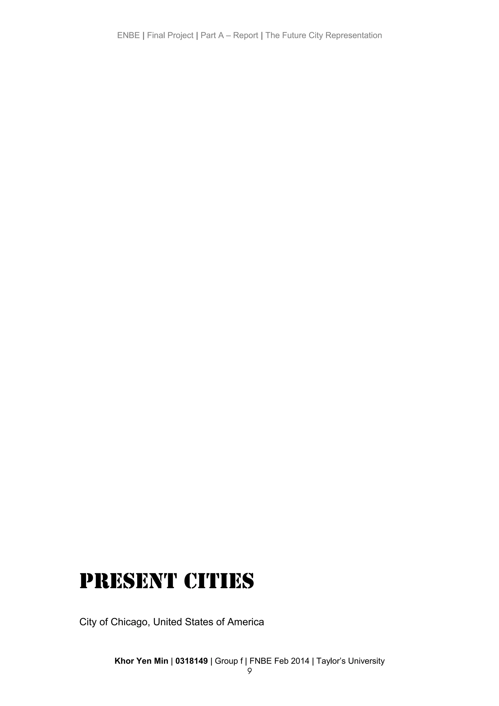 ENBE | Final Project | Part A – Report | The Future City Representation
Present Cities
City of Chicago, United States of America
Khor Yen Min | 0318149 | Group f | FNBE Feb 2014 | Taylor’s University
9
 