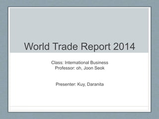 World Trade Report 2014
Class: International Business
Professor: oh, Joon Seok
Presenter: Kuy, Daranita
 