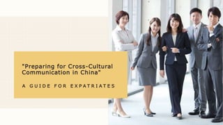 A G U I D E F O R E X P A T R I A T E S
"Preparing for Cross-Cultural
Communication in China"
 