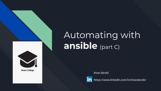 Automating with
ansible (part C)
Iman darabi
https://www.linkedin.com/in/imandarabi/
 